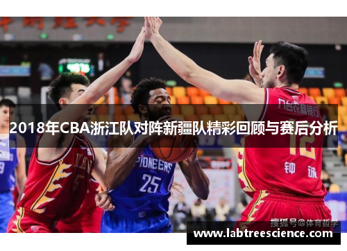 2018年CBA浙江队对阵新疆队精彩回顾与赛后分析 2018年CBA浙江队对阵新疆队精彩回顾与赛后分析