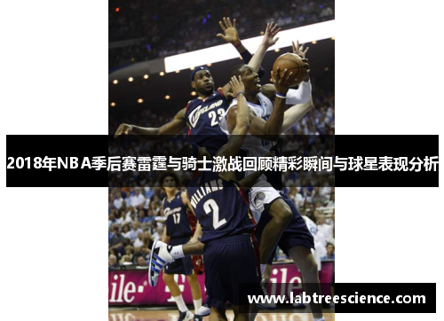 2018年NBA季后赛雷霆与骑士激战回顾精彩瞬间与球星表现分析 2018年NBA季后赛雷霆与骑士激战回顾精彩瞬间与球星表现分析