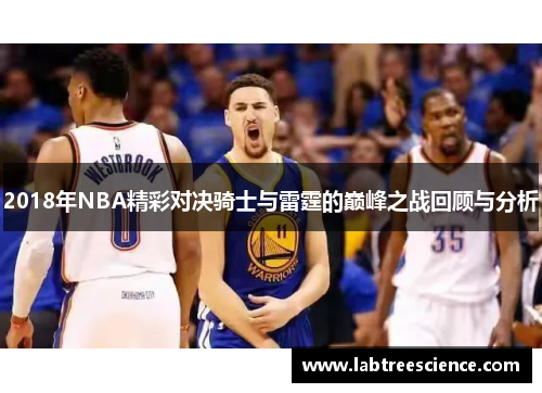 2018年NBA精彩对决骑士与雷霆的巅峰之战回顾与分析 2018年NBA精彩对决骑士与雷霆的巅峰之战回顾与分析