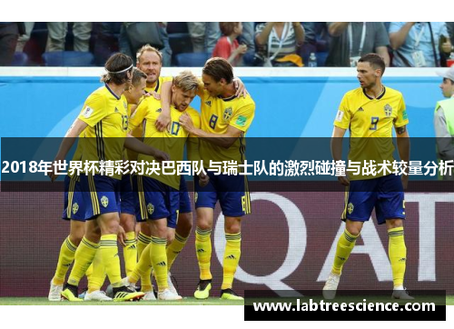 2018年世界杯精彩对决巴西队与瑞士队的激烈碰撞与战术较量分析 2018年世界杯精彩对决巴西队与瑞士队的激烈碰撞与战术较量分析