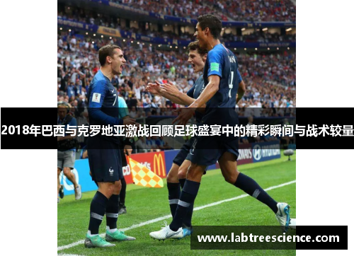 2018年巴西与克罗地亚激战回顾足球盛宴中的精彩瞬间与战术较量 2018年巴西与克罗地亚激战回顾足球盛宴中的精彩瞬间与战术较量