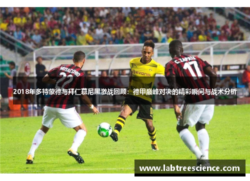 2018年多特蒙德与拜仁慕尼黑激战回顾:德甲巅峰对决的精彩瞬间与战术分析 2018年多特蒙德与拜仁慕尼黑激战回顾:德甲巅峰对决的精彩瞬间与战术分析