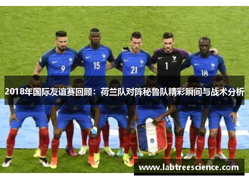 2018年国际友谊赛回顾:荷兰队对阵秘鲁队精彩瞬间与战术分析 2018年国际友谊赛回顾:荷兰队对阵秘鲁队精彩瞬间与战术分析