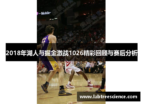 2018年湖人与掘金激战1026精彩回顾与赛后分析 2018年湖人与掘金激战1026精彩回顾与赛后分析