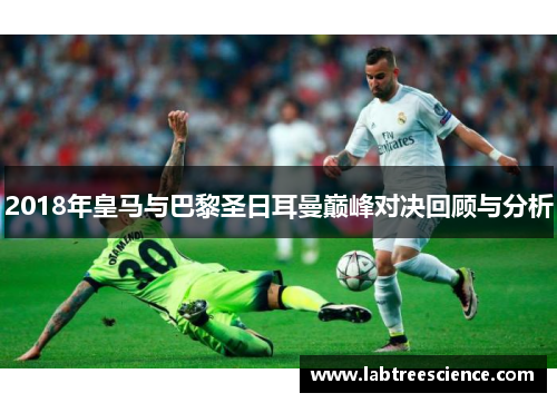 2018年皇马与巴黎圣日耳曼巅峰对决回顾与分析 2018年皇马与巴黎圣日耳曼巅峰对决回顾与分析