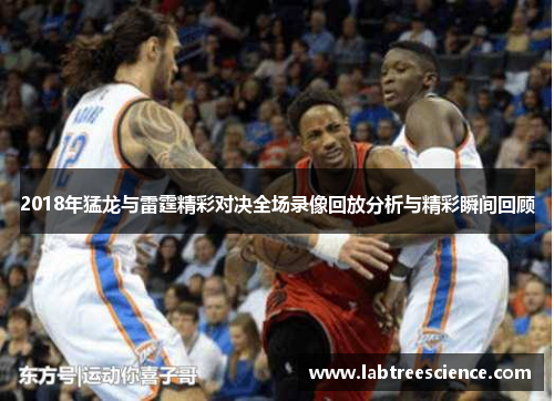 2018年猛龙与雷霆精彩对决全场录像回放分析与精彩瞬间回顾 2018年猛龙与雷霆精彩对决全场录像回放分析与精彩瞬间回顾
