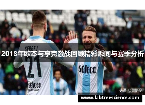 2018年欧本与亨克激战回顾精彩瞬间与赛季分析 2018年欧本与亨克激战回顾精彩瞬间与赛季分析