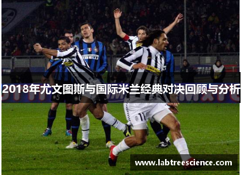 2018年尤文图斯与国际米兰经典对决回顾与分析 2018年尤文图斯与国际米兰经典对决回顾与分析