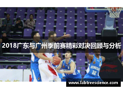 2018广东与广州季前赛精彩对决回顾与分析 2018广东与广州季前赛精彩对决回顾与分析