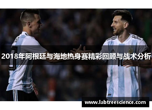 2018年阿根廷与海地热身赛精彩回顾与战术分析 2018年阿根廷与海地热身赛精彩回顾与战术分析