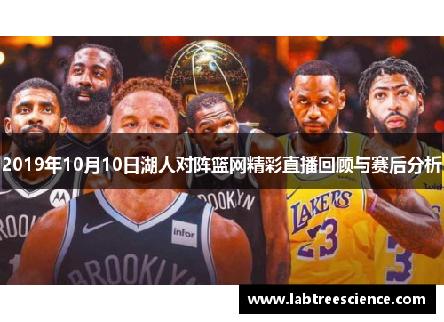 2019年10月10日湖人对阵篮网精彩直播回顾与赛后分析 2019年10月10日湖人对阵篮网精彩直播回顾与赛后分析