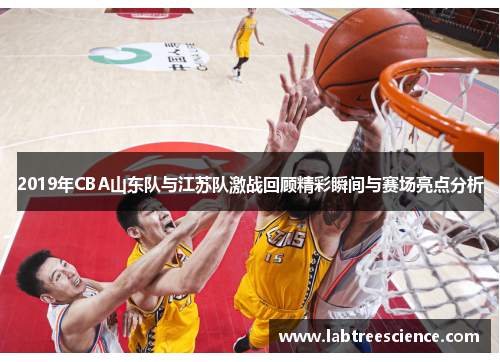 2019年CBA山东队与江苏队激战回顾精彩瞬间与赛场亮点分析 2019年CBA山东队与江苏队激战回顾精彩瞬间与赛场亮点分析