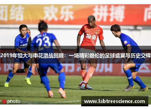 2019年恒大与申花激战回顾:一场精彩绝伦的足球盛宴与历史交锋 2019年恒大与申花激战回顾:一场精彩绝伦的足球盛宴与历史交锋