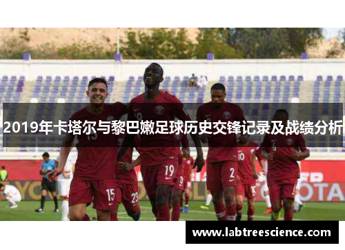 2019年卡塔尔与黎巴嫩足球历史交锋记录及战绩分析 2019年卡塔尔与黎巴嫩足球历史交锋记录及战绩分析
