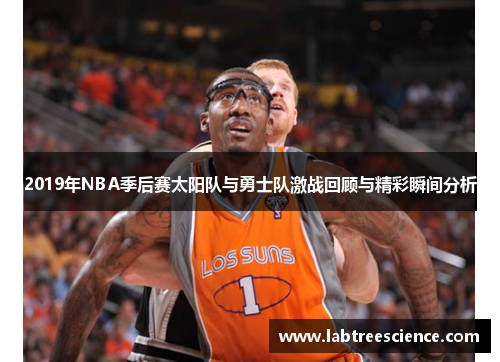 2019年NBA季后赛太阳队与勇士队激战回顾与精彩瞬间分析 2019年NBA季后赛太阳队与勇士队激战回顾与精彩瞬间分析