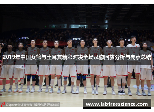 2019年中国女篮与土耳其精彩对决全场录像回放分析与亮点总结 2019年中国女篮与土耳其精彩对决全场录像回放分析与亮点总结