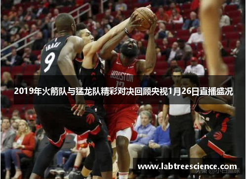 2019年火箭队与猛龙队精彩对决回顾央视1月26日直播盛况 2019年火箭队与猛龙队精彩对决回顾央视1月26日直播盛况