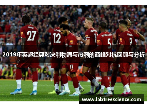2019年英超经典对决利物浦与热刺的巅峰对抗回顾与分析 2019年英超经典对决利物浦与热刺的巅峰对抗回顾与分析