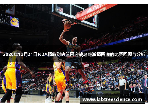 2020年12月31日NBA精彩对决篮网迎战老鹰激情四溢的比赛回顾与分析 2020年12月31日NBA精彩对决篮网迎战老鹰激情四溢的比赛回顾与分析