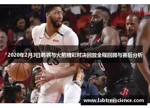 2020年2月3日鹈鹕与火箭精彩对决回放全程回顾与赛后分析 2020年2月3日鹈鹕与火箭精彩对决回放全程回顾与赛后分析