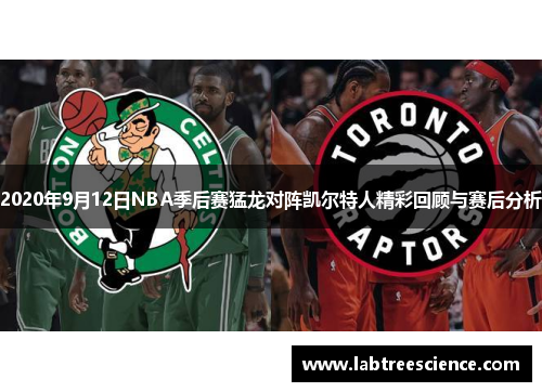 2020年9月12日NBA季后赛猛龙对阵凯尔特人精彩回顾与赛后分析 2020年9月12日NBA季后赛猛龙对阵凯尔特人精彩回顾与赛后分析