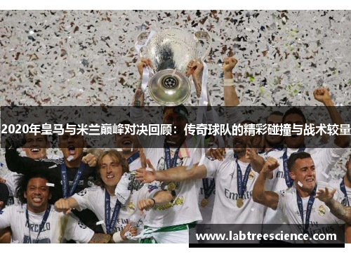2020年皇马与米兰巅峰对决回顾:传奇球队的精彩碰撞与战术较量 2020年皇马与米兰巅峰对决回顾:传奇球队的精彩碰撞与战术较量