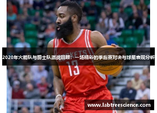 2020年火箭队与爵士队激战回顾:一场精彩的季后赛对决与球星表现分析