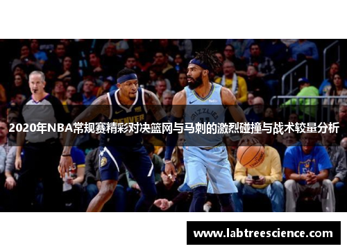 2020年NBA常规赛精彩对决篮网与马刺的激烈碰撞与战术较量分析