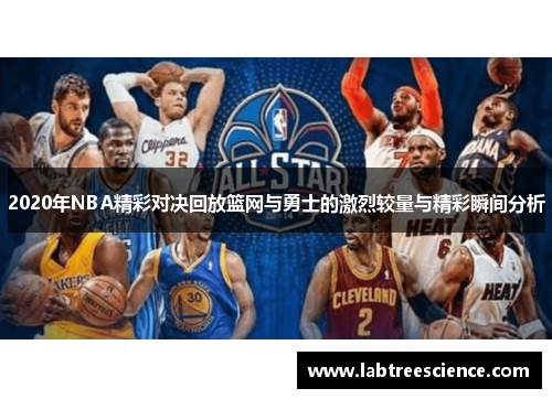 2020年NBA精彩对决回放篮网与勇士的激烈较量与精彩瞬间分析 2020年NBA精彩对决回放篮网与勇士的激烈较量与精彩瞬间分析