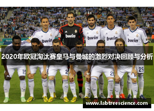2020年欧冠淘汰赛皇马与曼城的激烈对决回顾与分析