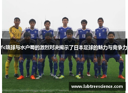 fc琉球与水户蜀的激烈对决揭示了日本足球的魅力与竞争力