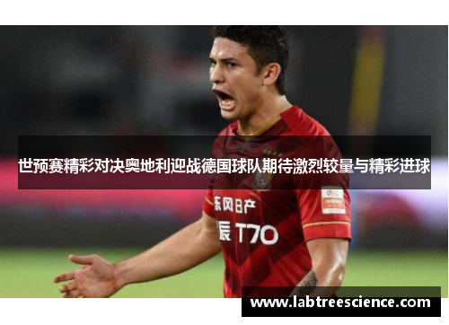 世预赛精彩对决奥地利迎战德国球队期待激烈较量与精彩进球
