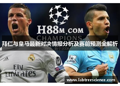 拜仁与皇马最新对决情报分析及赛前预测全解析