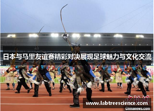 日本与马里友谊赛精彩对决展现足球魅力与文化交流