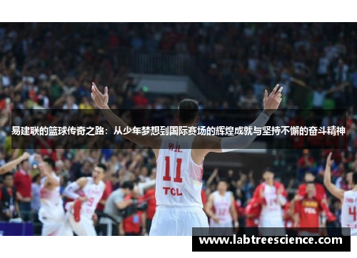 易建联的篮球传奇之路：从少年梦想到国际赛场的辉煌成就与坚持不懈的奋斗精神
