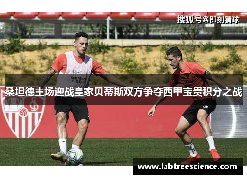 桑坦德主场迎战皇家贝蒂斯双方争夺西甲宝贵积分之战