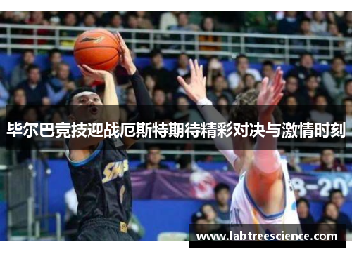 毕尔巴竞技迎战厄斯特期待精彩对决与激情时刻